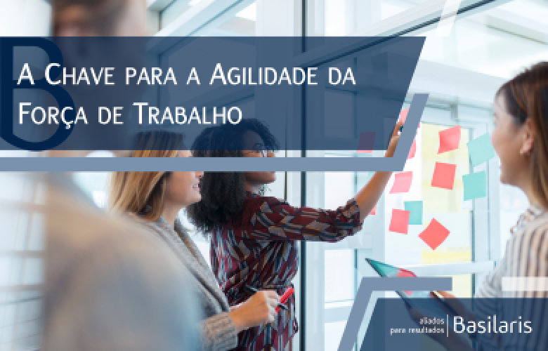 A Chave para a Agilidade da  Força de Trabalho